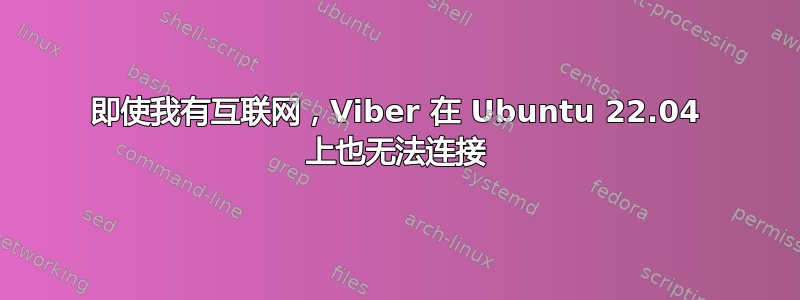 即使我有互联网，Viber 在 Ubuntu 22.04 上也无法连接