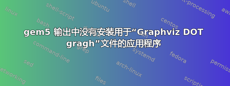 gem5 输出中没有安装用于“Graphviz DOT gragh”文件的应用程序