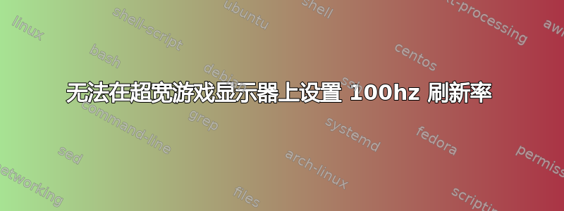 无法在超宽游戏显示器上设置 100hz 刷新率