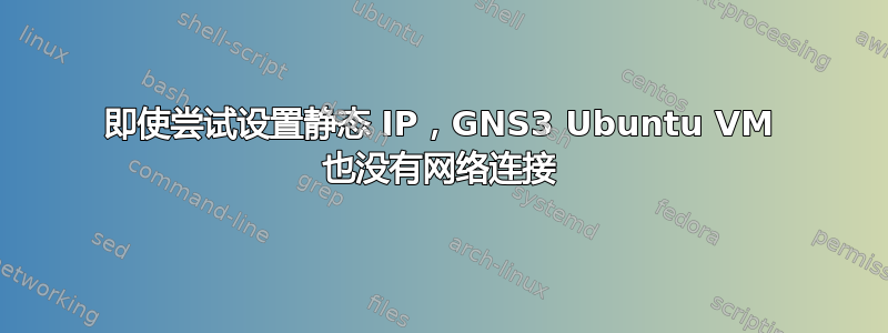 即使尝试设置静态 IP，GNS3 Ubuntu VM 也没有网络连接