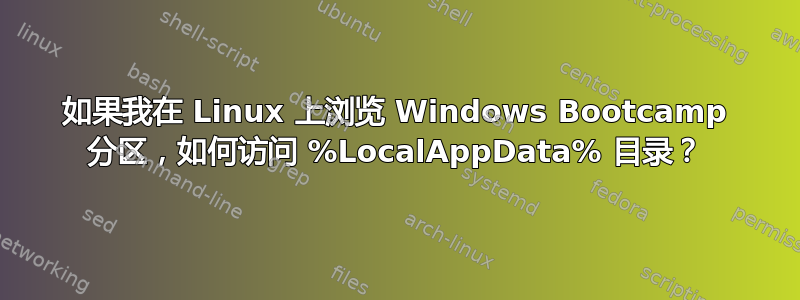 如果我在 Linux 上浏览 Windows Bootcamp 分区，如何访问 %LocalAppData% 目录？