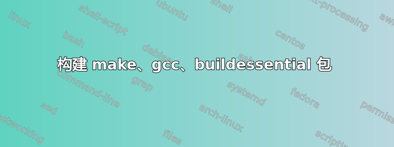 构建 make、gcc、buildessential 包