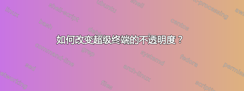 如何改变超级终端的不透明度？