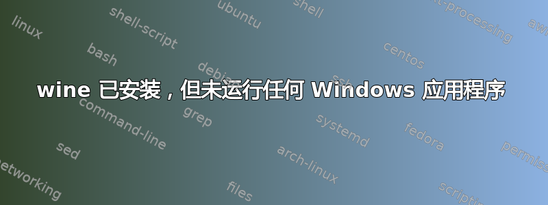 wine 已安装，但未运行任何 Windows 应用程序