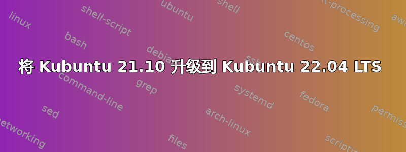 将 Kubuntu 21.10 升级到 Kubuntu 22.04 LTS