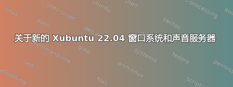 关于新的 Xubuntu 22.04 窗口系统和声音服务器