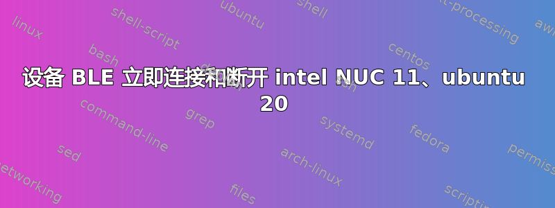 设备 BLE 立即连接和断开 in​​tel NUC 11、ubuntu 20