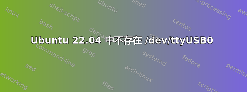 Ubuntu 22.04 中不存在 /dev/ttyUSB0