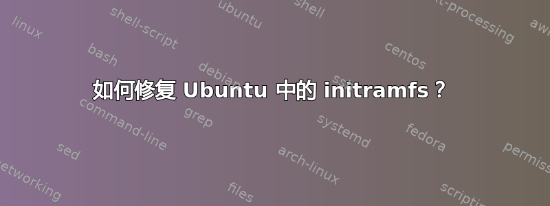 如何修复 Ubuntu 中的 initramfs？