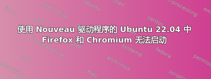 使用 Nouveau 驱动程序的 Ubuntu 22.04 中 Firefox 和 Chromium 无法启动