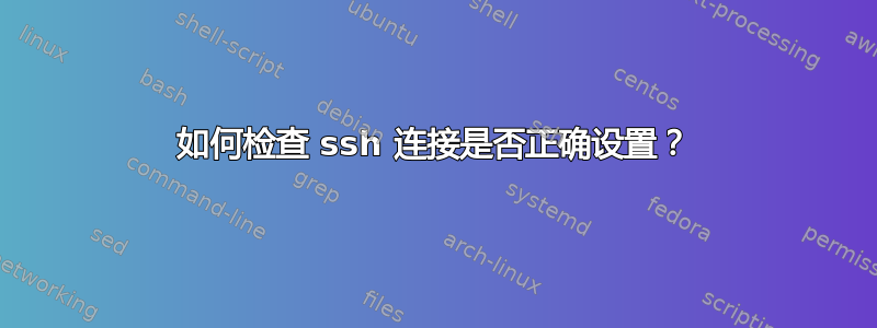 如何检查 ssh 连接是否正确设置？