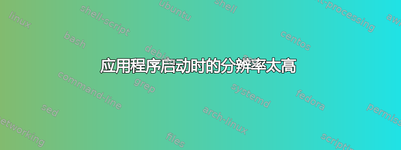 应用程序启动时的分辨率太高