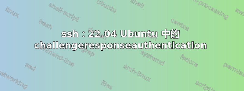 ssh：22.04 Ubuntu 中的 challengeresponseauthentication