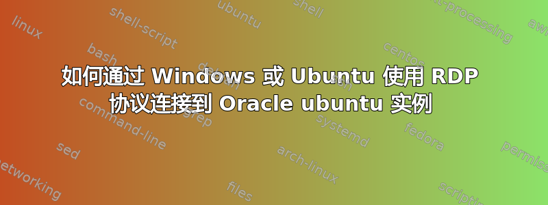 如何通过 Windows 或 Ubuntu 使用 RDP 协议连接到 Oracle ubuntu 实例