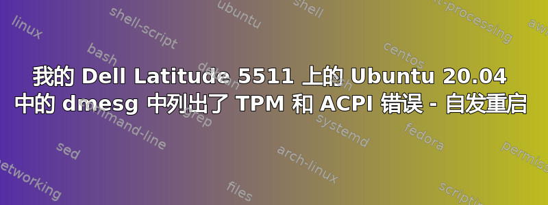 我的 Dell Latitude 5511 上的 Ubuntu 20.04 中的 dmesg 中列出了 TPM 和 ACPI 错误 - 自发重启