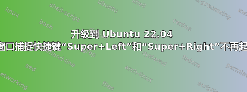 升级到 Ubuntu 22.04 后，窗口捕捉快捷键“Super+Left”和“Super+Right”不再起作用