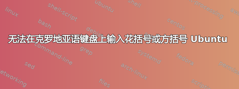 无法在克罗地亚语键盘上输入花括号或方括号 Ubuntu