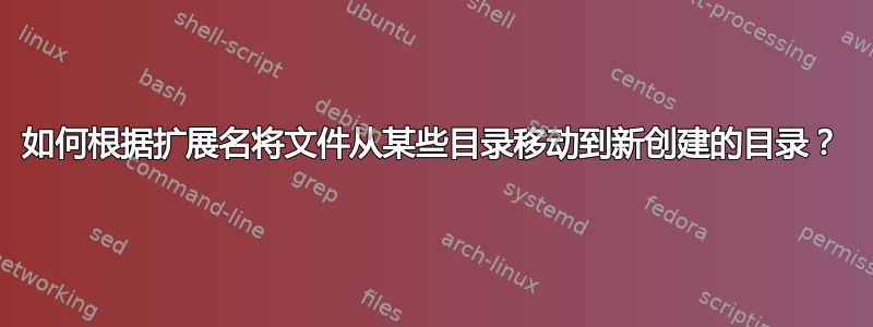 如何根据扩展名将文件从某些目录移动到新创建的目录？