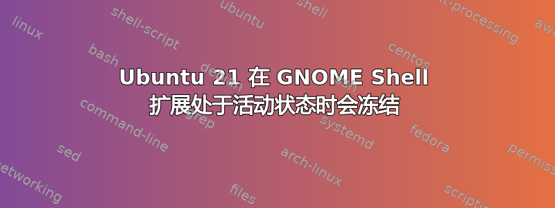 Ubuntu 21 在 GNOME Shell 扩展处于活动状态时会冻结