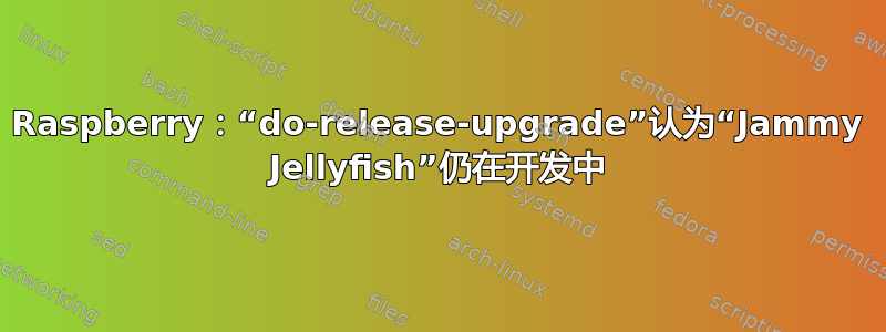 Raspberry：“do-release-upgrade”认为“Jammy Jellyfish”仍在开发中