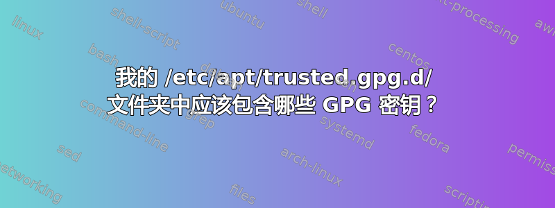 我的 /etc/apt/trusted.gpg.d/ 文件夹中应该包含哪些 GPG 密钥？