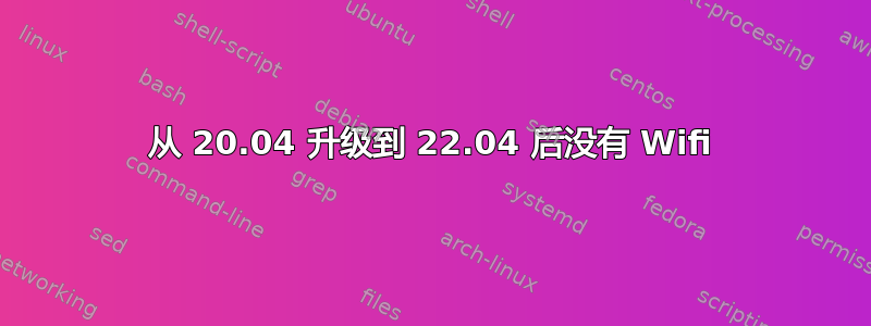 从 20.04 升级到 22.04 后没有 Wifi