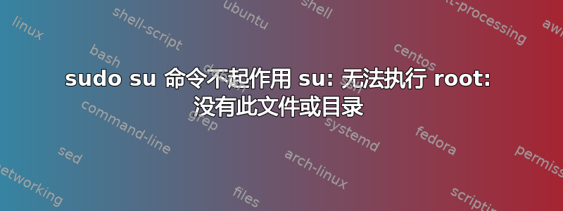 sudo su 命令不起作用 su: 无法执行 root: 没有此文件或目录