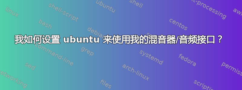 我如何设置 ubuntu 来使用我的混音器/音频接口？