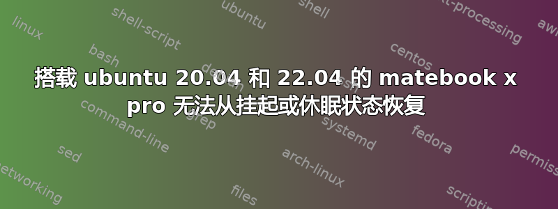 搭载 ubuntu 20.04 和 22.04 的 matebook x pro 无法从挂起或休眠状态恢复