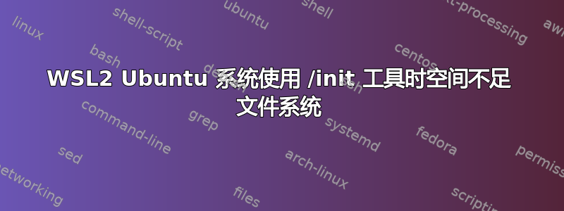 WSL2 Ubuntu 系统使用 /init 工具时空间不足 文件系统