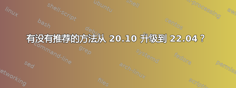 有没有推荐的方法从 20.10 升级到 22.04？