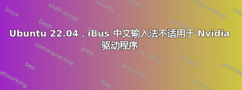 Ubuntu 22.04，iBus 中文输入法不适用于 Nvidia 驱动程序