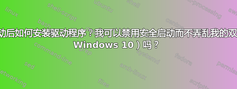 启用安全启动后如何安装驱动程序？我可以禁用安全启动而不弄乱我的双启动（使用 Windows 10）吗？