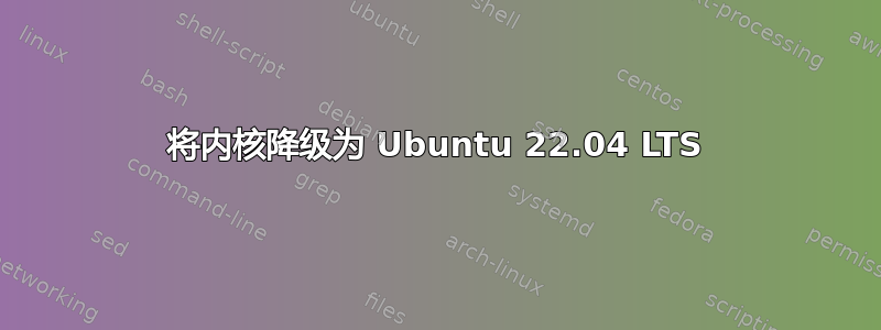 将内核降级为 Ubuntu 22.04 LTS