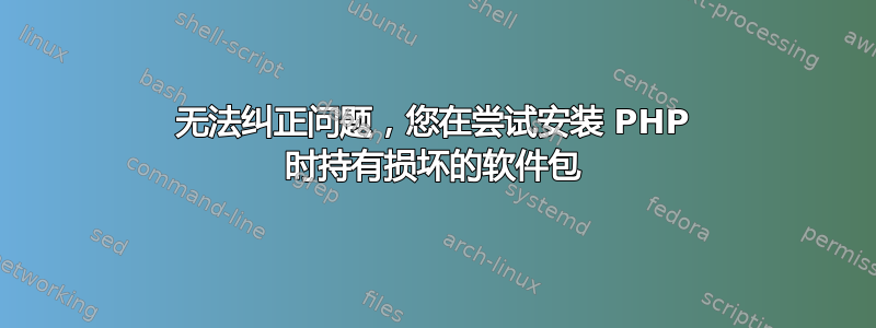 无法纠正问题，您在尝试安装 PHP 时持有损坏的软件包