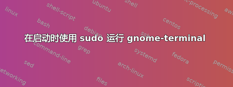 在启动时使用 sudo 运行 gnome-terminal