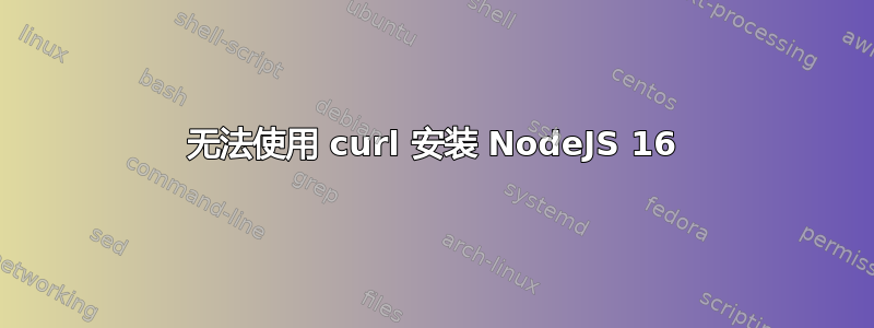 无法使用 curl 安装 NodeJS 16