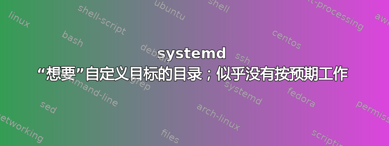 systemd “想要”自定义目标的目录；似乎没有按预期工作