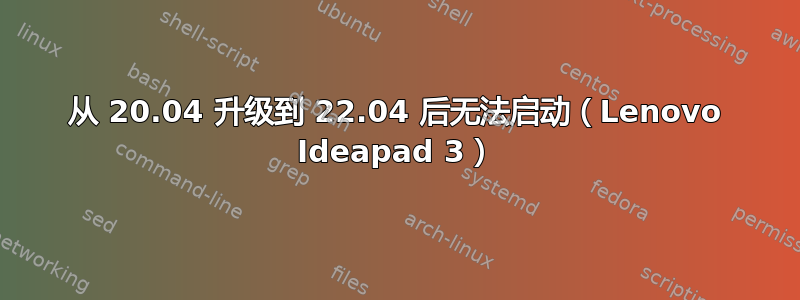 从 20.04 升级到 22.04 后无法启动（Lenovo Ideapad 3）