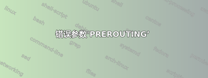 错误参数‘PREROUTING’