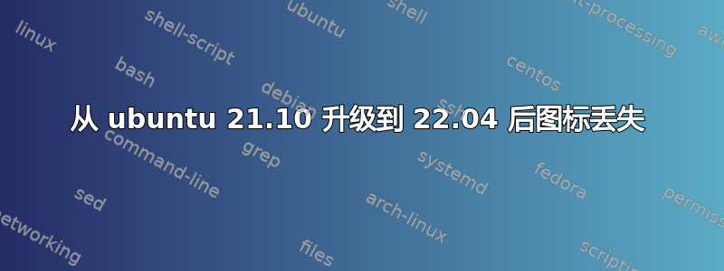 从 ubuntu 21.10 升级到 22.04 后图标丢失