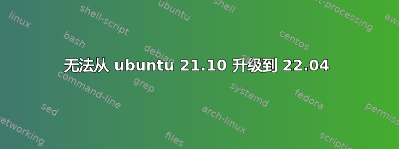 无法从 ubuntu 21.10 升级到 22.04