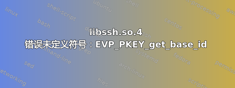 libssh.so.4 错误未定义符号：EVP_PKEY_get_base_id