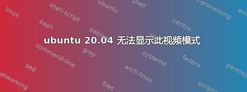 ubuntu 20.04 无法显示此视频模式