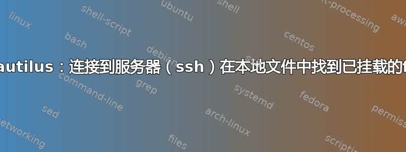 Nautilus：连接到服务器（ssh）在本地文件中找到已挂载的fs