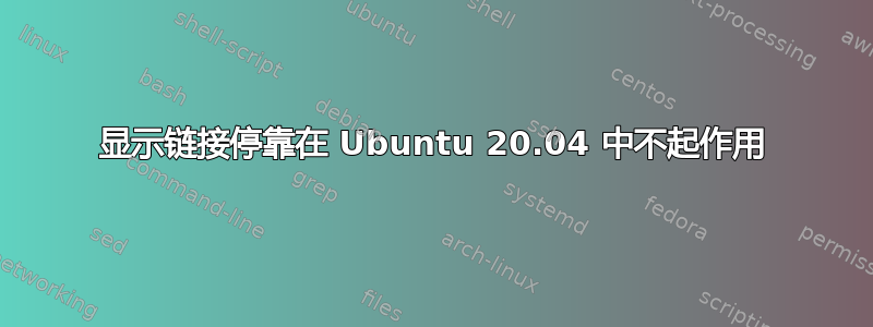 显示链接停靠在 Ubuntu 20.04 中不起作用