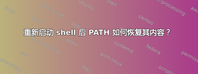 重新启动 shell 后 PATH 如何恢复其内容？