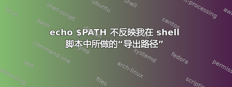 echo $PATH 不反映我在 shell 脚本中所做的“导出路径”