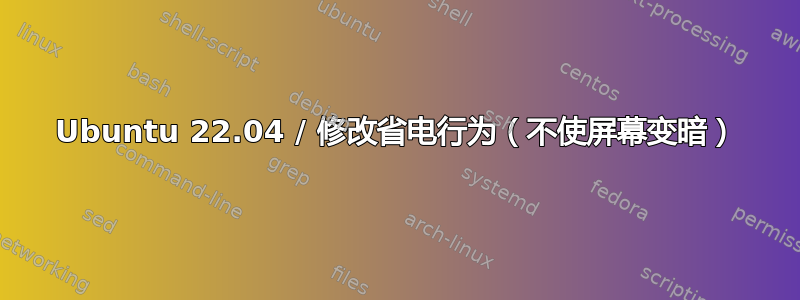 Ubuntu 22.04 / 修改省电行为（不使屏幕变暗）