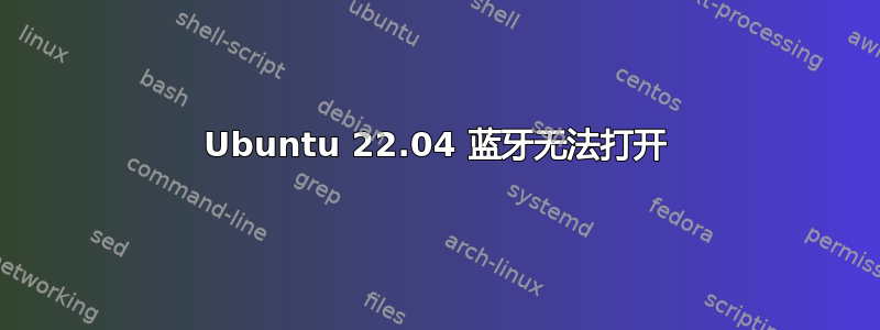 Ubuntu 22.04 蓝牙无法打开